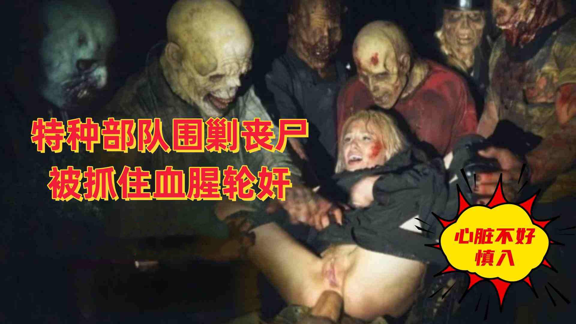 特种部队围剿丧尸，女特战员被抓住血腥轮奸，真实刺激带着你逐渐加快的心脏观看！！