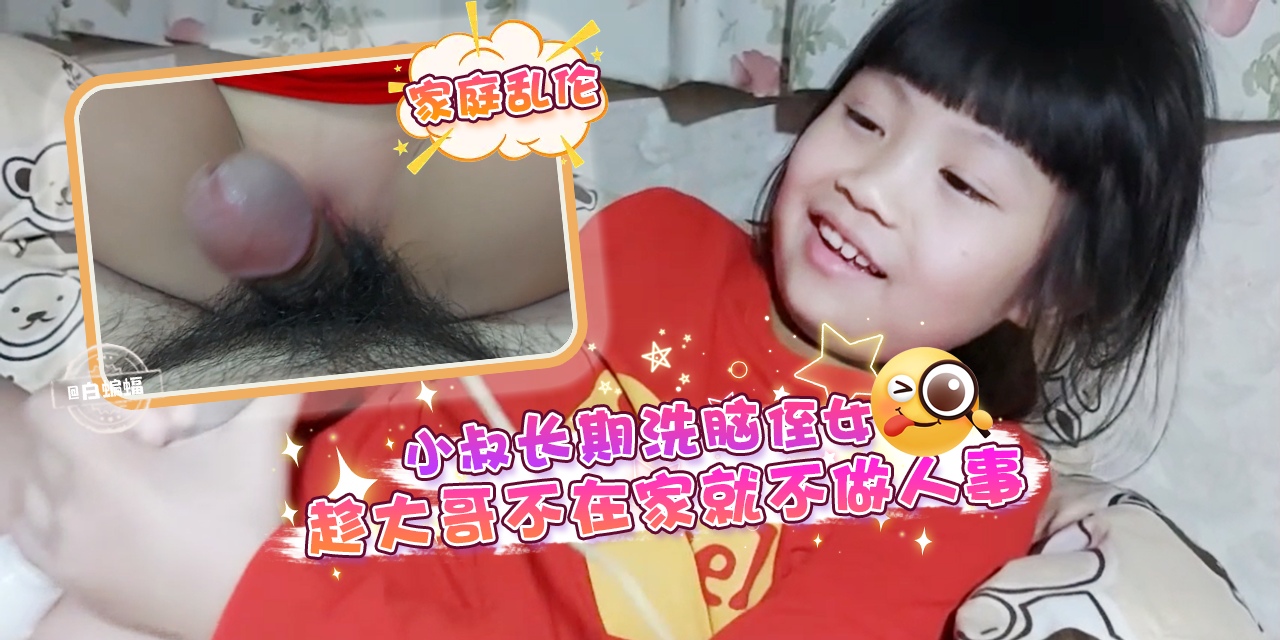 家庭乱伦，小叔长期洗脑侄女，趁大哥不在家就不做人事--