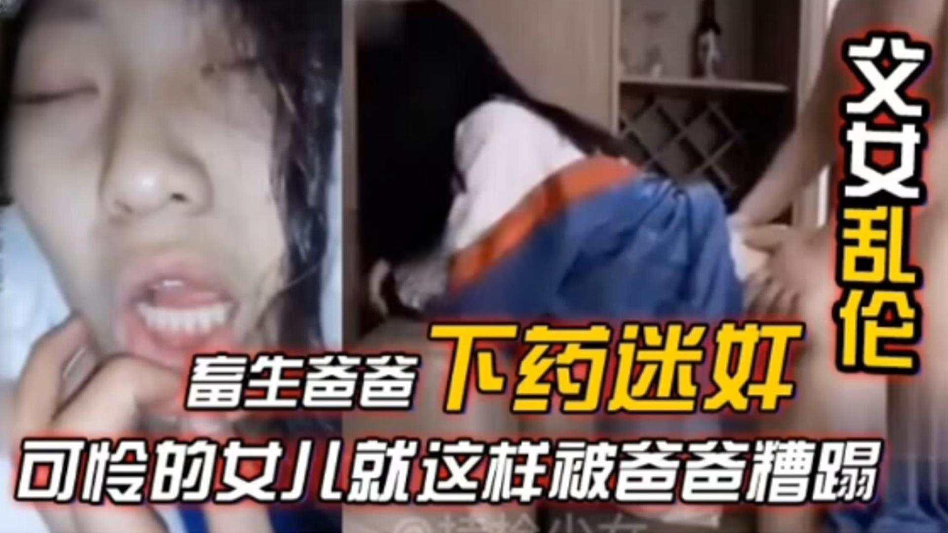 【父女乱伦】禽兽父亲下药迷奸亲生稚嫩幼女，亲女儿被自己的大屌无情抽插内射