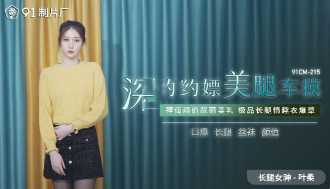 91CM-215 深夜约嫖美腿车模-叶柔