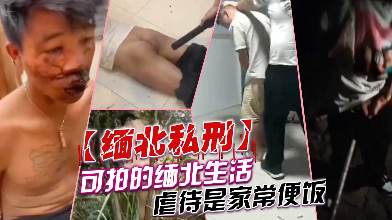 【缅北私刑】可怕的缅北生活，虐待是家常便饭