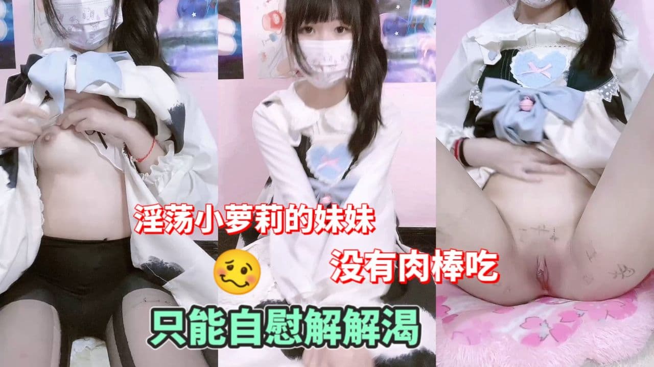 淫荡小萝莉妹妹没有肉棒吃只能自慰解解渴