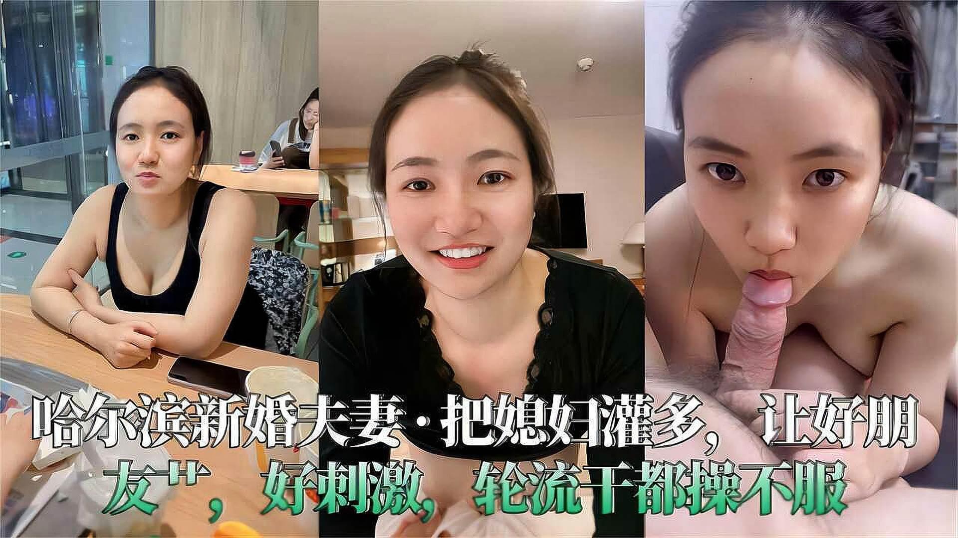 哈尔滨新婚夫妻，把媳妇灌多好让好朋友操，好刺激!轮流干都操不服