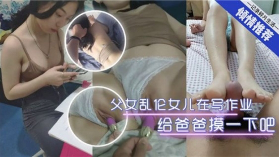 【父女乱伦】女儿在写作业给爸爸摸一下吧