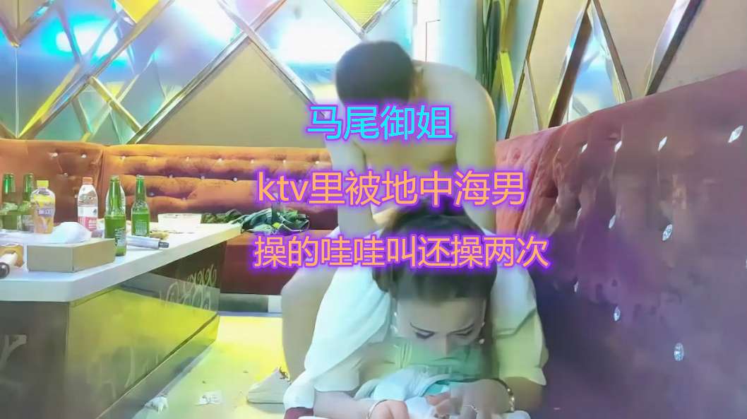 ②挺漂亮的马尾御姐在KTV沙发上被地中海男操的哇哇叫，还被操了两次