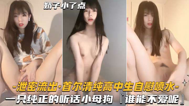 清纯高中生自慰喷水，一只纯正的小母狗谁能不爱呢