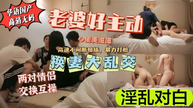 【换妻巨作】你老婆好主动啊，淫乱对白！超级刺激！