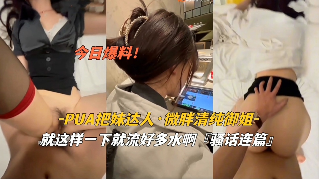 【PUA把妹达人VS微胖清纯御姐】就这样一下就留了好多水啊