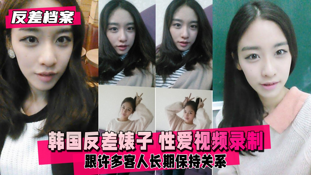 【反差婊档案】韩国反差婊子 跟许多客人长期保持不清不楚的关系 性爱视频录制