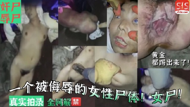 【恐怖色情】奸尸辱尸-一个被侮辱的女性尸体！女尸！真实拍录！暗网流出！