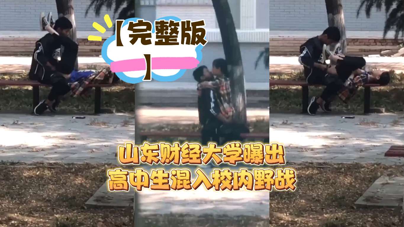 【完整版】山东财经大学曝出高中生混入校内野战