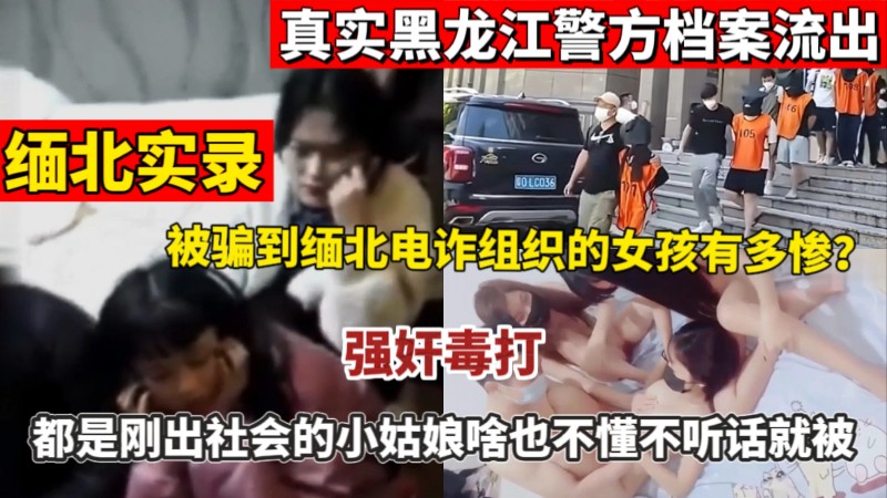 【缅北实录】真实黑龙江警方档案流出_被骗到缅北电诈组织的女孩有多惨