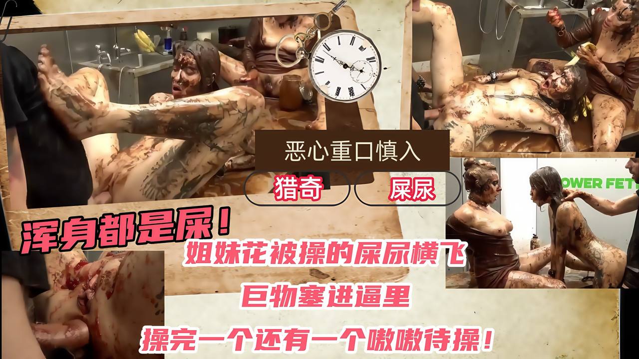 【恶心重口慎入】姐妹花被操的屎尿横飞，巨物塞进逼里，操完一个还有一个嗷嗷待操！浑身都是屎！