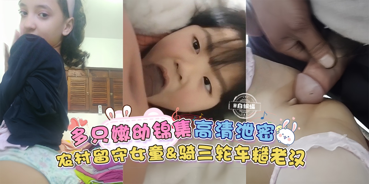 多只嫩呦合集高清泄密，农村留守女童*骑三轮车糙老汉-
