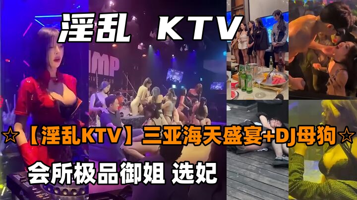 【淫乱KTV】三亚海天盛宴 DJ母狗 会所极品御姐，选妃