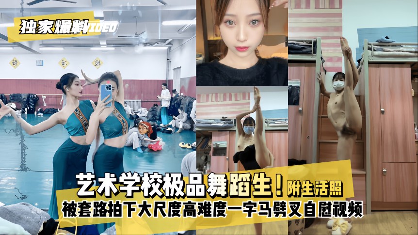 【独家爆料】艺术学校极品舞蹈生！被套路拍下大尺度高难度～一字马劈叉自慰视频，附带日常舞蹈训练和演出