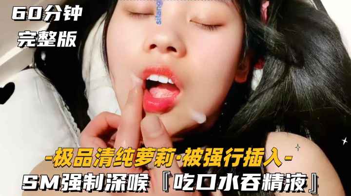 【极品清纯萝莉-被强行插入】SM强行深喉吞精液