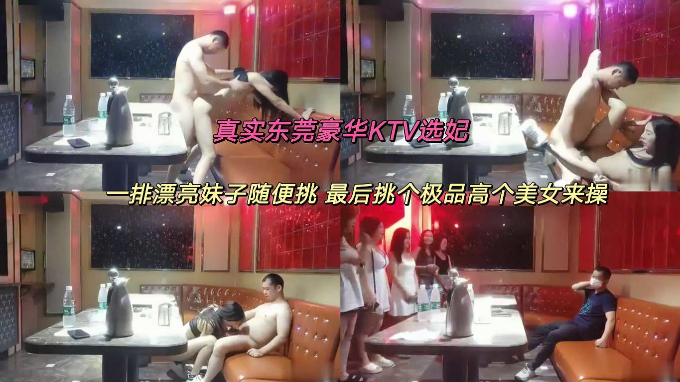 真实东莞豪华KTV选妃，一排漂亮妹子随便挑， 最后挑个极品高个美女来操