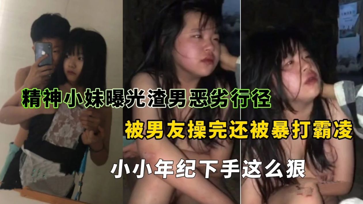 精神小妹曝光渣男恶劣行径,被男友操完还被暴打霸凌小小年纪下手这么狠