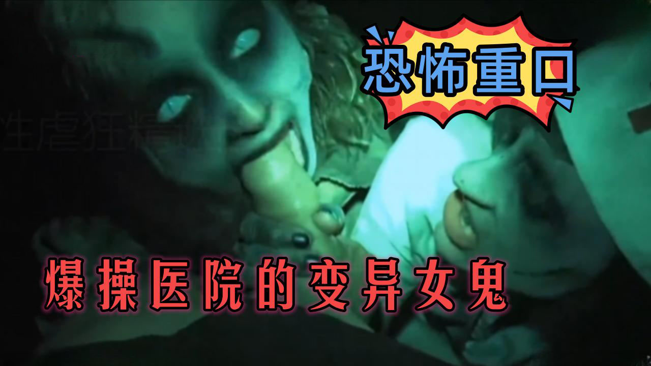 【恐怖重口】爆操医院的变异女鬼
