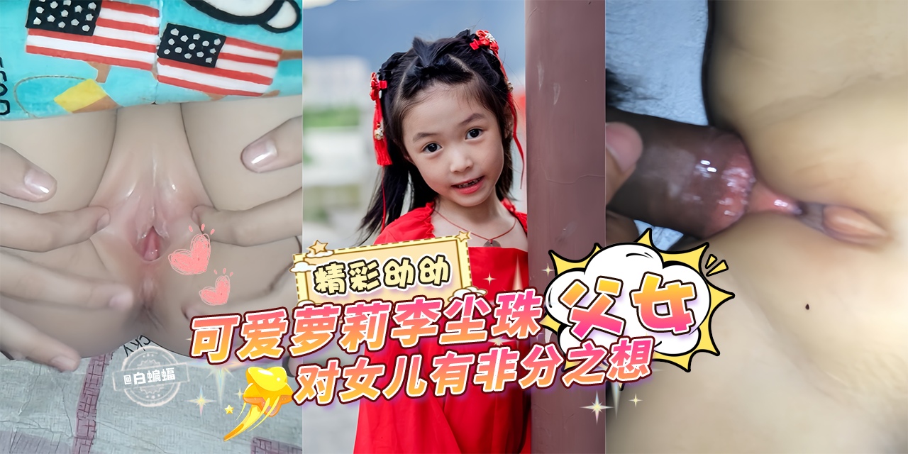 精彩幼幼，可爱萝莉李尘珠‘父女’兽父对女儿有非分之想-