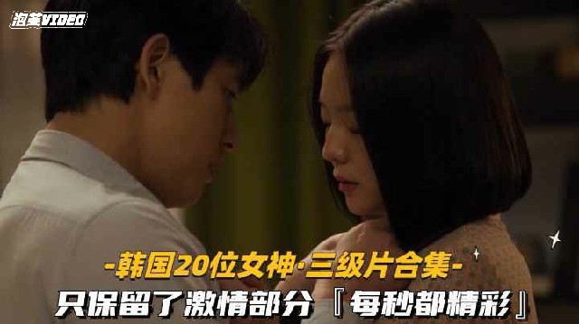 【韩国20位高颜值女星-三级片合集】只保留了激情部分，每秒都精彩
