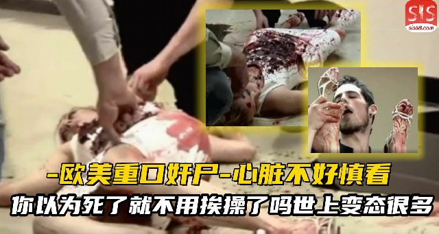 【恐怖色情】欧美重口味奸尸-你以为死了就不用挨操了吗？死后也要被狠狠的内射！