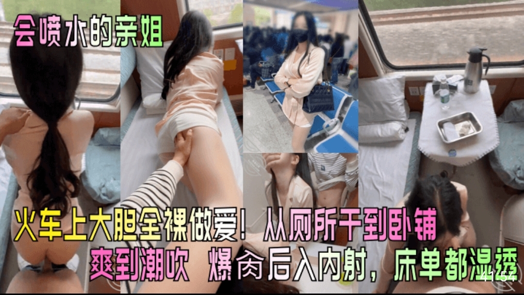 喷水的亲火车上大胆全裸做爱！ 厕所干到卧铺爽到潮吹爆肉后入内射，床单都湿透