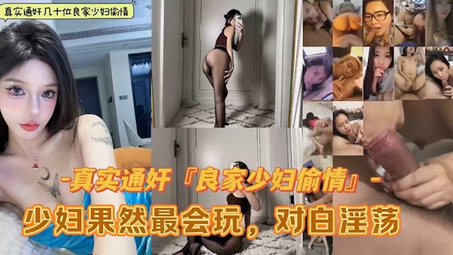 精选良家少妇偷情大合集！少妇果然会玩，淫荡至极对白精彩！