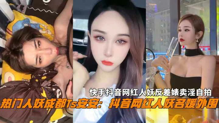 成都Ts【安安】快手抖音网红人妖反差婊卖淫自拍