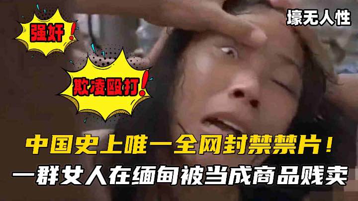 【中国史上唯一全网封禁禁片】一群女人在缅甸被当成商品贩卖