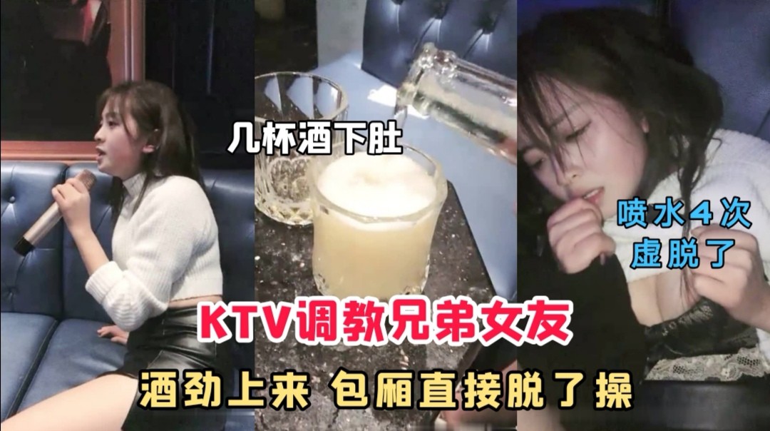 KTV包厢调教兄弟女友，几杯酒下肚，直接脱了操，喷水四次，直接虚脱了