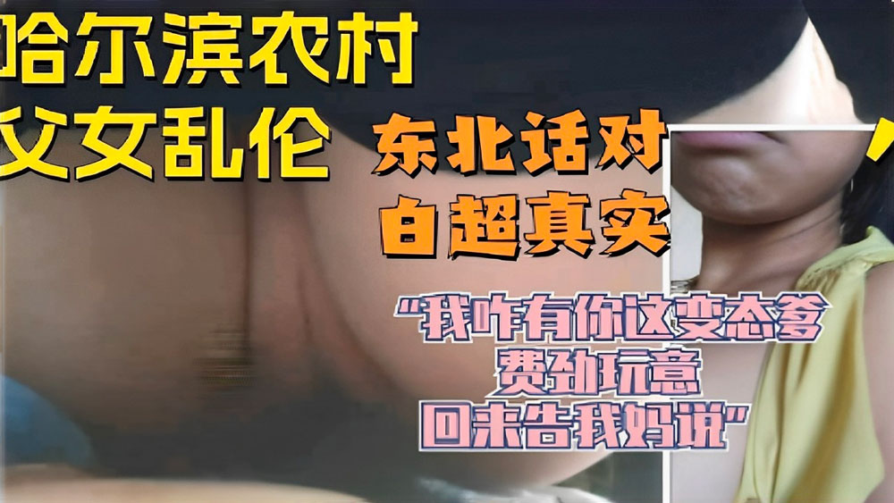 哈尔滨农村父女乱伦东北话对白超真实“我怎么有你这变态爹费劲玩意回来告我妈