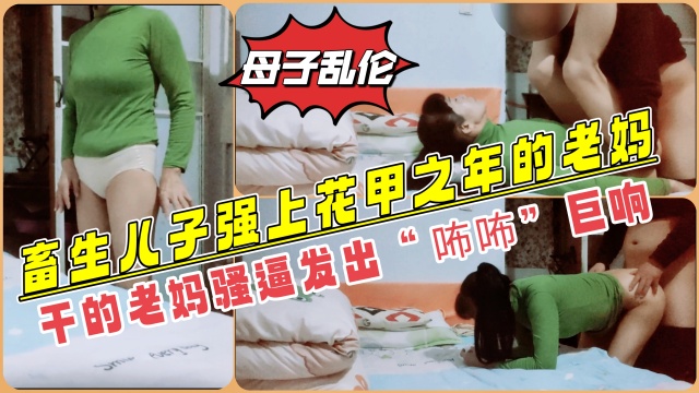【母子乱伦】畜生儿子兽性大发竟然强上年过花甲的老妈，老妈骚逼被干得“咘咘”乱响个不停