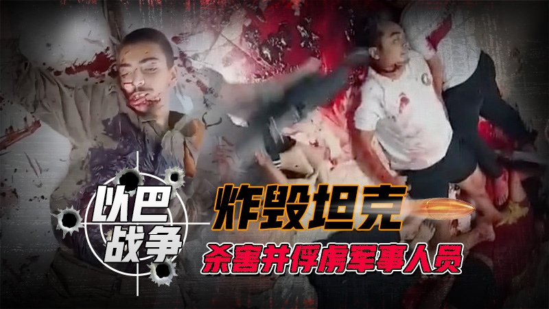 以巴战争的镜头，炸毁坦克，杀害并俘虏军事人员