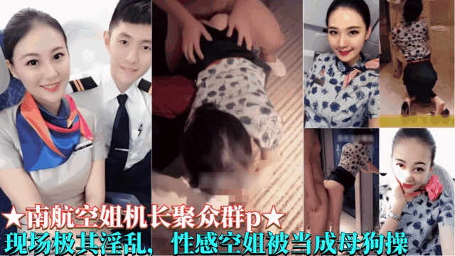 独家爆料【南航空姐机长聚众群P事件】现场及其淫乱，性感空姐被当成母狗操