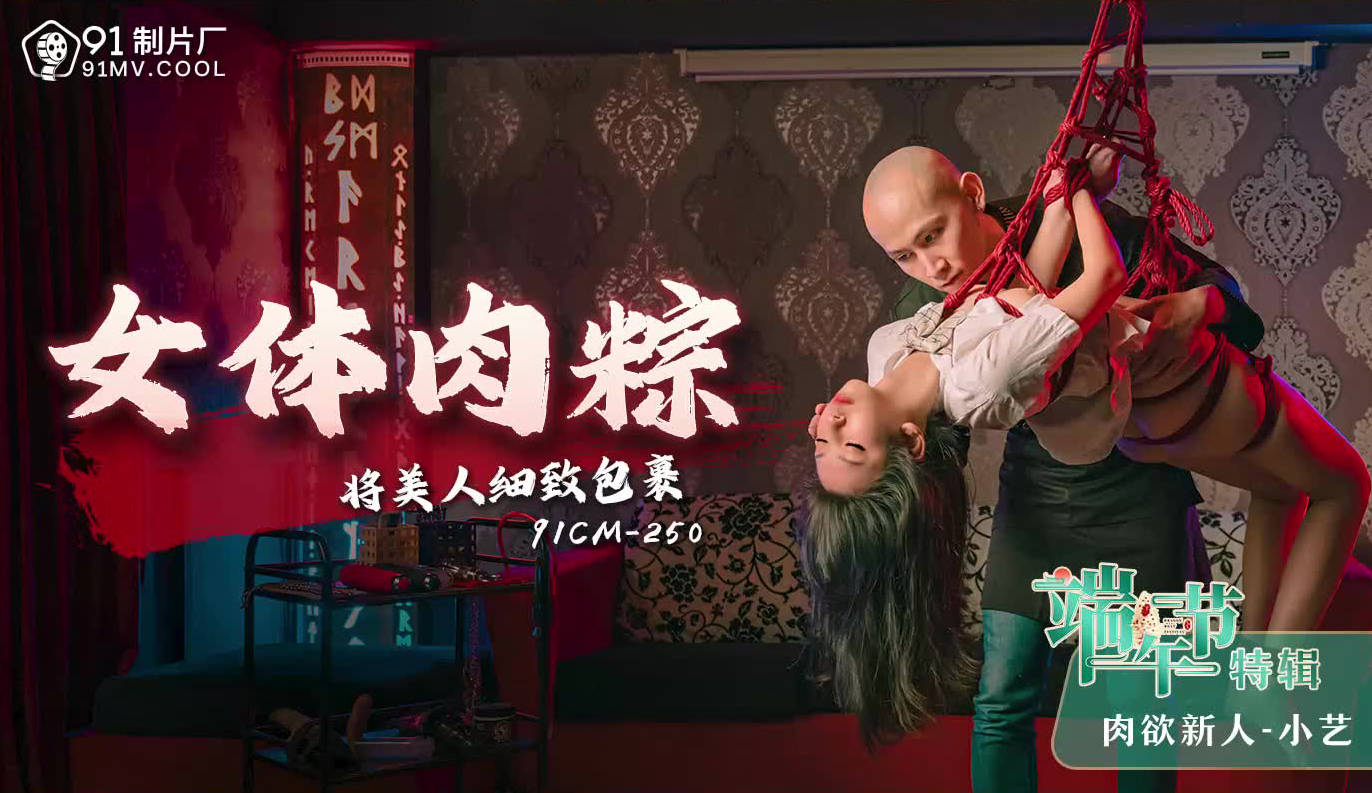 91制片厂 91CM-250 女体肉粽 小艺 中文字幕