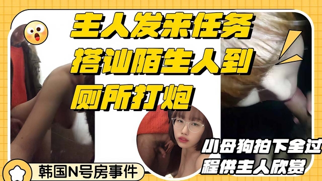 【n号房】搭讪陌生人到厕所深喉口交后入打炮小母狗录完成这一切主人的任务