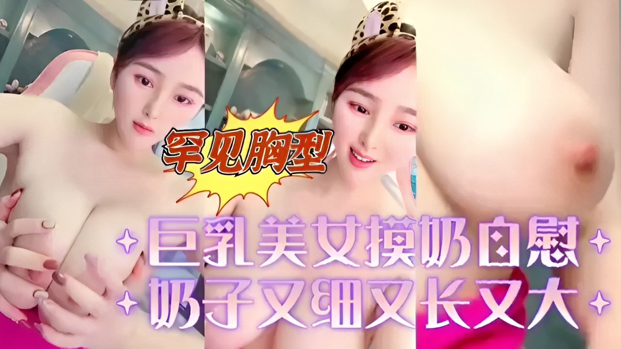 罕见胸型巨乳美女摸奶自慰奶子又细又长又大