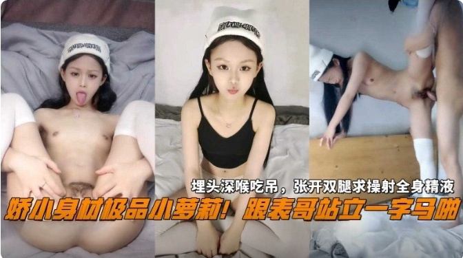 【兄妹乱伦】娇小身材极品小萝莉，跟表哥站立一字马啪啪，埋头深喉吃屌，张开双腿求操射了全身的精液